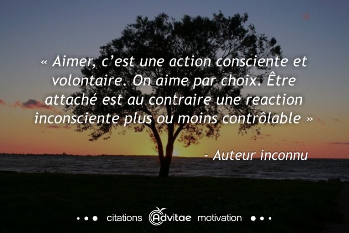 Aimer, cest une action volontaire. Être attaché est une réaction incontrôlée